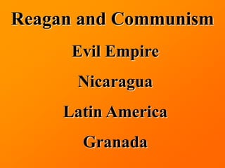 Reagan and Communism
      Evil Empire
      Nicaragua
     Latin America
       Granada
 