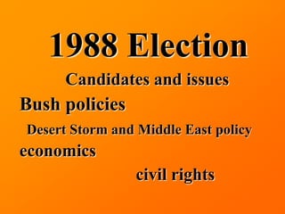 1988 Election
      Candidates and issues
Bush policies
Desert Storm and Middle East policy
economics
                civil rights
 