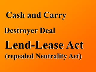 Cash and Carry
Destroyer Deal
Lend-Lease Act
(repealed Neutrality Act)
 