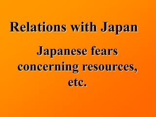Relations with Japan
    Japanese fears
 concerning resources,
         etc.
 