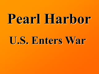 Pearl Harbor
U.S. Enters War
 