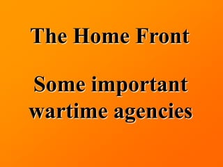 The Home Front

Some important
wartime agencies
 