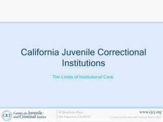 www.cjcj.org
© Center on Juvenile and Criminal Justice 2013
40 Boardman Place
San Francisco, CA 94103
California Juvenile Correctional
Institutions
The Limits of Institutional Care
 