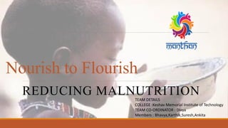 Nourish to Flourish
REDUCING MALNUTRITIONTEAM DETAILS
COLLEGE :Keshav Memorial Institute of Technology
TEAM CO-ORDINATOR : Divya
Members : Bhavya,Karthik,Suresh,Ankita
 