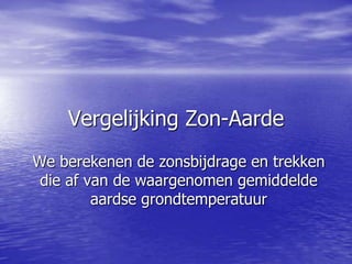 Vergelijking Zon-Aarde
We berekenen de zonsbijdrage en trekken
die af van de waargenomen gemiddelde
aardse grondtemperatuur
 