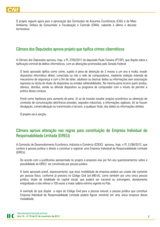 O projeto seguirá agora para a apreciação das Comissões de Assuntos Econômicos (CAE) e de Meio
Ambiente, Defesa do Consumidor e Fiscalização e Controle (CMA), cabendo à última a decisão
terminativa.




Câmara dos Deputados aprova projeto que tipifica crimes cibernéticos

A Câmara dos Deputados aprovou, hoje, o PL 2793/2011 do deputado Paulo Teixeira (PT/SP), que dispõe sobre a
tipificação criminal de delitos informáticos, com as alterações promovidas pelo Senado Federal.

   O texto aprovado tipifica como crime, sujeito à pena de detenção de 3 meses a um ano e multa, invadir
   dispositivo informático alheio, conectado ou não a rede de computadores, mediante violação indevida de
   mecanismo de segurança e com o fim de obter, adulterar ou destruir dados ou informações sem autorização
   expressa ou tácita do titular do dispositivo ou instalar vulnerabilidades. Na mesma pena incorre quem produz,
   oferece, distribui, vende ou difunde dispositivo ou programa de computador com o intuito de permitir a
   prática dessa conduta.

   Prevê como hipóteses para aumento da pena: (i) se da invasão resultar prejuízo econômico ou obtenção de
   conteúdo de comunicações eletrônicas privadas, segredos industriais, e informações sigilosas; (ii) se houver
   divulgação, comercialização ou transmissão a terceiro, a qualquer título, dos dados ou informações obtidos.

   O projeto vai à sanção.




Câmara aprova alteração nas regras para constituição de Empresa Individual de
Responsabilidade Limitada (EIRELI)
A Comissão de Desenvolvimento Econômico, Indústria e Comércio (CDEIC) aprovou, hoje, o PL 3.298/2012, que
confere à pessoa jurídica o direito a constituir e registrar uma Empresa Individual de Responsabilidade Limitada
(EIRELI).

   De acordo com a justificativa apresentada no projeto a proposta visa por fim aos questionamentos sobre a
   possibilidade da EIRELI ser constituída por pessoa jurídica

   O texto aprovado prevê, expressamente, que essa modalidade de empresa poderá ser criada não somente
   por pessoa física, conforme já previsto no Código Civil (art.890-A), como também por uma única pessoa
   jurídica, titular da totalidade do capital social, que poderá ser nacional ou estrangeiro, devidamente
   integralizado e não inferior a 100 vezes o maior salário-mínimo vigente no País.

   A exemplo do que dispõe a regra do Código Civil para a pessoa natural, a pessoa jurídica que constituir
   Empresa Individual de Responsabilidade Limitada poderá figurar somente em uma única empresa dessa
   modalidade.



NOVIDADES LEGISLATIVAS
Ano 15 – nº 70 de 07 de novembro de 2012
                        novembro    2012                                                                           2
 