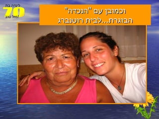 וכמובן עם  " הנכדה "  הבוגרת ... לבית רוטנברג 