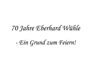 70 Jahre Eberhard Wühle - Ein Grund zum Feiern! 