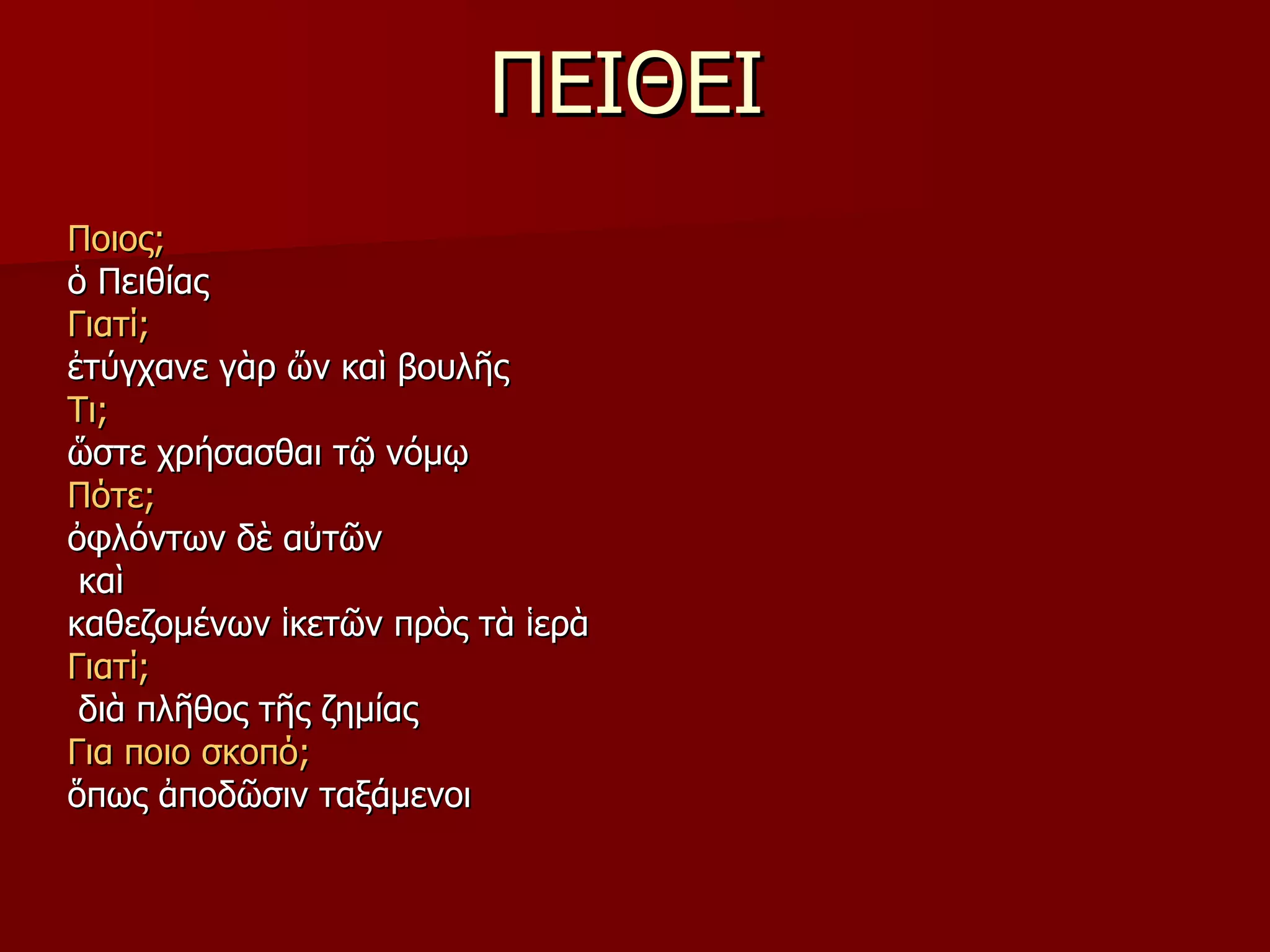 ΠΕΙΘΕΙ Ποιος; ὁ Πειθίας Γιατί;   ἐτύγχανε γὰρ ὤν   καὶ βουλῆς Τι; ὥστε χρήσασθαι τῷ νόμῳ Πότε; ὀφλόντων δὲ αὐτῶν καὶ  καθεζομένων ἱκετῶν πρὸς τὰ ἱερὰ Γιατί; διὰ πλῆθος τῆς ζημίας Για ποιο σκοπό; ὅπως ἀποδῶσιν ταξάμενοι 