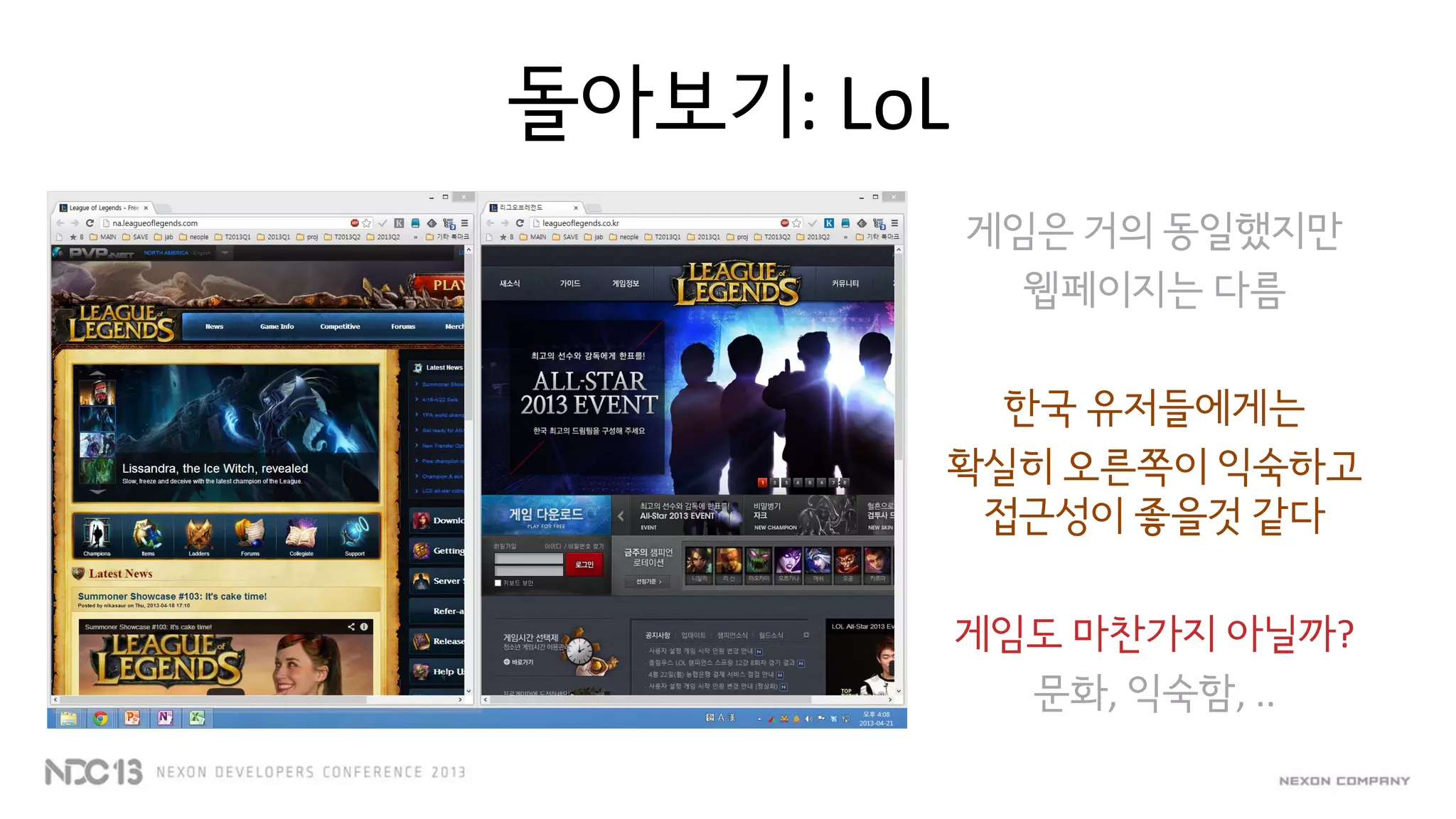 돌아보기: LoL
게임은 거의 동일했지만
웹페이지는 다름
한국 유저들에게는
확실히 오른쪽이 익숙하고
접근성이 좋을것 같다
게임도 마찬가지 아닐까?
문화, 익숙함, ..
 