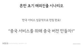 흔한 초기 해외진출 시나리오
한국 서비스 성공적으로 런칭 완료!
“중국 서비스를 위해 중국 버전 만들자!”
 