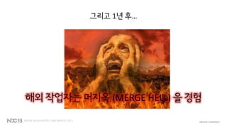 그리고 1년 후…
해외 작업자는 머지옥 (MERGE HELL) 을 경험
 
