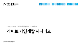 라이브 게임개발 시나리오
Live Game Development Scenario
 