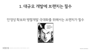 1. 대규모 개발에 브랜치는 필수
안정성 확보와 병렬개발 극대화를 위해서는 브랜치가 필수
 