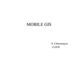 MOBILE GIS

S. Chirasmayee
131870

 