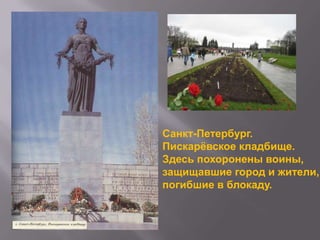 Санкт-Петербург.
Пискарѐвское кладбище.
Здесь похоронены воины,
защищавшие город и жители,
погибшие в блокаду.

 