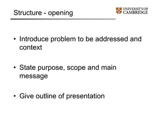 Structure - opening
• Introduce problem to be addressed and
context
• State purpose, scope and main
message
• Give outline of presentation
 