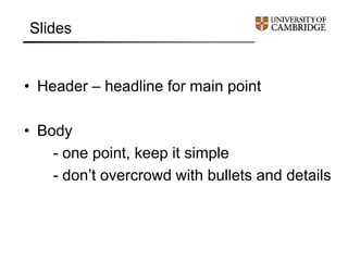 Slides
• Header – headline for main point
• Body
- one point, keep it simple
- don’t overcrowd with bullets and details
 