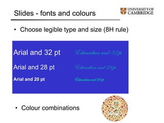 Slides - fonts and colours
• Choose legible type and size (8H rule)
Arial and 32 pt
Arial and 28 pt
Arial and 20 pt
Edwardian and 32 pt
Edwardian and 28 pt
Edwardianand 20 pt
• Colour combinations
 