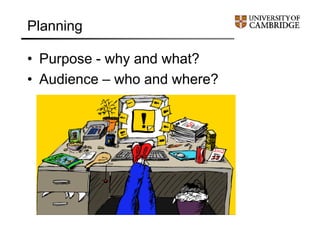 Planning
• Purpose - why and what?
• Audience – who and where?
 