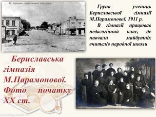 Група учениць
Бериславської гімназії
М.Парамонової. 1911 р.
В гімназії працював
педагогічний клас, де
навчали майбутніх
вчителів народної школи
 