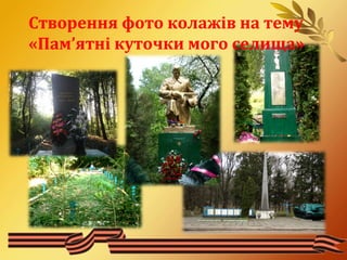Створення фото колажів на тему 
«Пам’ятні куточки мого селища» 
 