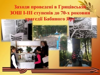 Заходи проведені в Грицівській 
ЗОШ І-ІІІ ступенів до 70-х роковин 
трагедії Бабиного Яру 
 