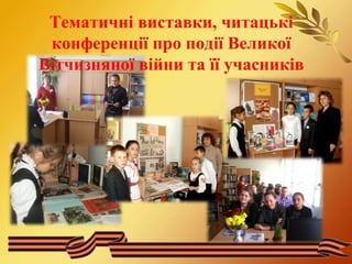 Тематичні виставки, читацькі 
конференції про події Великої 
Вітчизняної війни та її учасників 
 