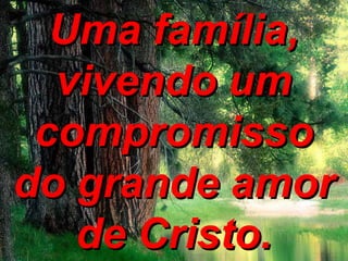 Uma família,Uma família,
vivendo umvivendo um
compromissocompromisso
do grande amordo grande amor
de Cristo.de Cristo.
 