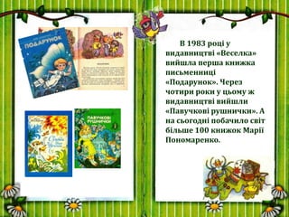 В 1983 році у
видавництві «Веселка»
вийшла перша книжка
письменниці
«Подарунок». Через
чотири роки у цьому ж
видавництві в...