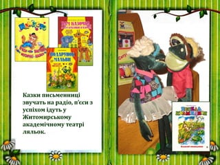 Казки письменниці
звучать на радіо, п’єси з
успіхом ідуть у
Житомирському
академічному театрі
ляльок.
 