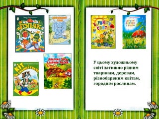 У цьому художньому
світі затишно різним
тваринам, деревам,
різнобарвним квітам,
городнім рослинам.
 