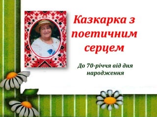 До 70-річчя від дня
народження
Казкарка з
поетичним
серцем
 