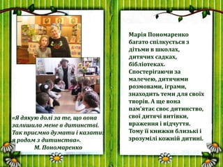 Марія Пономаренко
багато спілкується з
дітьми в школах,
дитячих садках,
бібліотеках.
Спостерігаючи за
малечею, дитячими
ро...