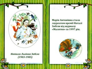 Марія Антонівна стала
лауреатом премії Наталі
Забіли від журналу
«Малятко» за 1997 рік.
Наталя Львівна Забіла
(1903-1985)
 