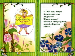 У 2009 році Марія
Антонівна стала
лауреатом
Житомирської
обласної літературної
премії «Дідусева
казка».
 