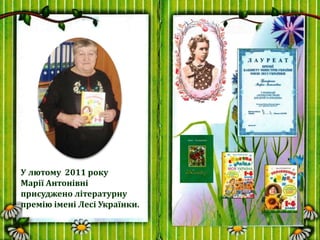 У лютому 2011 року
Марії Антонівні
присуджено літературну
премію імені Лесі Українки.
 