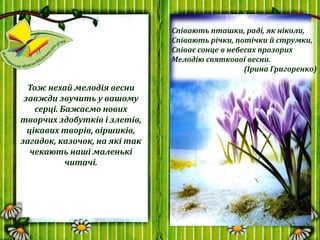 Тож нехай мелодія весни
завжди звучить у вашому
серці. Бажаємо нових
творчих здобутків і злетів,
цікавих творів, віршиків,...