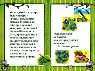 Малих дітей на хуторі
було четверо –
Гриць, Галя, Настя і
Маруся. Їх манив до
себе яр, порослий
акаціями і вільхами із
річ...