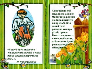 «Я сама була вихована
на народних казках, в яких
добро завжди перемагає
зло… ».
М. Пономаренко
А ввечері після
трудового д...