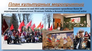 15
В период с апреля по май 2015 года запланировано проведение более 50
мероприятий, посвященных 70-летию Победы в Великой Отечественной войне
 