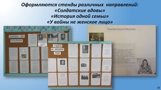 32
Оформляются стенды различных направлений:
«Солдатские вдовы»
«История одной семьи»
«У войны не женское лицо»
 