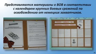 33
Представляются материалы о ВОВ в соответствии
с календарем крупных боевых сражений по
освобождению от немецких захватчиков.
 