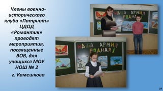 39
Члены военно-
исторического
клуба «Патриот»
ЦДОД
«Романтик»
проводят
мероприятия,
посвященные
ВОВ, для
учащихся МОУ
НОШ № 2
г. Камешково
 