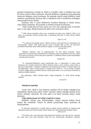 geçimini kolaylaştıran vasıtalar ile Allah’ın evrendeki varlık ve birliğine kanıt olan
bir takım ayetlere dikkat çekilmiştir. Bununla Rabbimiz müşriklerin anlayışlarından
münezzeh olduğunu ortaya koymuştur. Bu maksada yönelik olarak Rabbimiz kendi
sıfatlarını sayıp dökmüş, düzmece ilâh ve rablerde bu sıfat ve özelliklerin olmadığını,
olamayacağını beyan etmiştir.
Konumuz olan 2. ayette Rabbimizin insanlara bahşettiği en büyük nimete,
vahye dikkat çekilmiştir. Bu ayetlerde şu noktalar üzerinde durulmuştur:
Allah, elçilik görevini kime isterse ona verir. Elçi yapacağı kişiyi O, Kendisi
seçer ve elçi yapar. Bunda kimsenin bir dahli, tesiri söz konusu olmaz.
75,76
Allah, haberci âyetlerden elçiler seçer, insanlardan da elçiler seçer. Şüphesiz Allah, en iyi
işiten, en iyi görendir, ellerinin arasında olanı ve arkalarında olanı bilir. Ve işler, yalnızca Allah'a
döndürülür.
(Hacc/75, 76)
124
Ve onlara bir âyet geldiği zaman, “Allah'ın elçilerine verilen gibi bize de verilmedikçe asla
inanmayacağız” dediler. Allah elçilik görevini nereye vereceğini daha iyi bilir. Suç işleyenlere,
çevirdikleri hilelerinden dolayı Allah katında bir aşağılık ve çetin bir azap dokunacaktır.
(En’am/124)
32
Rabbinin rahmetini onlar mı paylaştırıyorlar? Şu basit dünya hayatında, onların
geçimliklerini aralarında Biz paylaştırdık Biz. Birbirlerine işlerini gördürsünler diye Biz, onların
bir kısmını bir kısmının üzerine derecelerle yükselttik. Ve Rabbinin rahmeti onların biriktirdikleri
şeylerden daha hayırlıdır.
(Zuhruf/32)
2,3
O, Anakentliler/Mekkeliler içinde, kendilerinden olan ve Anakentlilere ve henüz onlara
katılmamış olan onlardan başkalarına Allah'ın âyetlerini okuyan, onları arındıran, onlara kitabı ve
haksızlık, bozgunculuk ve kargaşayı engellemek için konulmuş kanun, düstur ve ilkeleri öğreten bir
elçi gönderendir. –Onlar, önceden apaçık bir sapıklık içinde olsalar da.– Ve O, en üstün, en güçlü,
en şerefli, mağlûp edilmesi mümkün olmayan/ mutlak galip olandır, en iyi yasa koyan, bozulmayı iyi
engelleyen/sağlam yapandır.
4
Elçi göndermek, Allah'ın dilediği kişilere verdiği armağanıdır. Ve Allah, büyük armağan
sahibidir.
(Cuma/2-4)
Meleklerin indirilişi:
Ayette Yüce Allah’ın, bazı kullarına melekleri ruh ile birlikte indirdiği konu
edilmektedir. Burada konu edilen “kullar” elçilerdir. Onlara indirdiği melekler de bu
elçilere indirdiği vahiylerdir. Bu konu daha evvel Kadr suresinde detaylı olarak
işlenmişti.
Vahyi göndermenin sırf Allah’a özgü bir iş oluşu:
Rabbimiz vahiyde aracı kullanmamakta, vahyini elçisinin kalbine bizzat
kendisi ilka etmektedir. Vahyin bu şekilde gerçekleştiği başka ayetlerden de
anlaşılmaktadır:
15
O, dereceleri yükseltendir, en büyük tahtın/en yüksek mevkiin sahibidir: O, buluşma günü
hakkında uyarmak için Kendi emrinden/ Kendi işinden olan vahyi kullarından dilediğine bırakır.
(Mü’min/15)
52,53
İşte böylece Biz, sana da Kendi emrimizden/Kendi işimizden olan ruhu/ Kur’ân'ı vahyettik.
Sen, kitap nedir, iman nedir bilmezdin. Fakat Biz onu, kullarımızdan dilediğimizi kendisiyle
11
 
