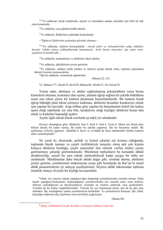 24,25
Ve salâtçılar, kendi mallarında, isteyen ve istemekten utanan yoksullar için belli bir hak
olan kimselerdir.
26
Ve salâtçılar, ceza gününü tasdik ederler.
27
Ve salâtçılar, Rablerinin azabından korkanlardır.
–28
Şüphesiz Rablerinin azabından güvende olunmaz.–
29-31
Ve salâtçılar, ırzlarını koruyanlardır. –Ancak eşleri ve sözleşmelerinin sahip oldukları
hariçtir. Çünkü onlara yaklaştıklarında kınanmazlar. Artık ötesini isteyenler; işte onlar sınırı
aşanların ta kendileridir.–
32
Ve salâtçılar, emanetlerine ve ahitlerine riâyet ederler.
33
Ve salâtçılar, şâhitliklerini yerine getirirler.
34
Ve salâtçılar, salâtları [mâlî yönden ve zihinsel açıdan destek olma; toplumu aydınlatma
ilkeleri] üzerine korumacıdırlar.
35
İşte bu salâtçılar, cennetlerde ağırlanırlar.
(Mearic/22- 35)
Ve Bakara/177, Ahzab/23, Ra’d/20, Bakara/40, Ahzab/15, Al-i Imran/76.
Yemin eden, ahitleşen ve ahdini sağlamlaştırıp pekiştirdikten sonra bozan
kimselerin durumu, konumuz olan ayette, yününü eğirip sağlam bir şekilde büktükten
sonra onu tekrar çözen bir kadının durumuna benzetilmektedir. Bir kadının kendi
eğirip büktüğü yünü tekrar çözmeye kalkması, ahitlerini bozanları karakterize etmek
için yapılan bir tasvirdir. Arap örfüne göre yapılan bu benzetmenin belirli bir kadını
işaret ettiği nakillerde yer alsa bile, karakterize ettiği kişiliğin ahitlerini bozan tüm
erkek ve kadınları kapsadığı açıktır.
Ayetle ilgili olarak klasik eserlerde şu nakil yer almaktadır:
Rivayet olunduğuna göre, Mekke'de Amr b. Ka'b b. Sa'd b. Teym b. Murre kızı Rayta diye
bilinen ahmak bir kadın varmış. Bu kadın bu şekilde yaparmış. İşte bu benzetme onadır. Bu
açıklamayı el-Ferrâ yapmıştır. Abdullah b. Kesir ve es-Süddî de bunu nakletmekle birlikte kadının
adını vermemişlerdir.8
Ne yazık ki, ekonomik, politik ve kişisel çıkarlar söz konusu olduğunda,
toplumda büyük tanınan ve çeşitli özellikleriyle temayüz etmiş pek çok kişinin
kolayca ahitlerini bozduğu, çeşitli mazeretler ileri sürerek verilen sözleri yerine
getirmemeye çalıştığı gözlenmektedir. Müslüman toplumların bu konudaki ahlakî
disiplinsizliği, sosyal bir yara olarak nitelenebilecek kadar yaygın bir tablo arz
etmektedir. Müslümanlar daha birçok ahlakî değer gibi, sözünde durma, ahitlerini
yerine getirme, yeminlerinin muktezasına uyma gibi konularda da Kur’an’ın temel
ahlâk parametrelerini iyi anlayıp içselleştirmeli, böylece ahlâk bakımından topluma
örneklik etmeye elverişli bir kişiliğe kavuşmalıdır.
89
Allah, sizi, kasıtsız olarak yaptığınız/ağız alışkanlığı yeminlerinizden sorumlu tutmaz. Fakat
kasıtlı yaptığınız/sözleşmeler oluşturduğunuz yeminlerinizden sizi sorumlu tutar; onun kefareti,
ehlinize yedirdiğinizin en hayırlısından/en iyisinden on miskini yedirmek veya giydirmektir.
Veyahut da bir köleyi özgürleştirmektir. Verecek bir şey bulamayan kimse için de üç gün oruç
tutmaktır. Bu, bozduğunuz zaman yeminlerinizin kefaretidir. Ve yeminlerinizi koruyun. İşte Allah,
karşılığını ödersiniz diye âyetlerini sizin için böyle açığa koyar.
(Maide/89)
8
(Razi; el Mefatihu’l Gayb, Kurtubi; el Camiu li Ahkami’l Kur’an)
51
 