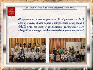 70-летие Победы в Великой Отечественной войне
В программе приняли участие 30 обучающихся 8-13
лет из инклюзивных групп и творческих объединений
ДДТ, педагоги школ и организаций дополнительного
образования города, 14 волонтеров-старшеклассников
 