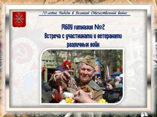 70-летие Победы в Великой Отечественной войне
МБОУ гимназия №2
Встреча с участниками и ветеранами
различных войн
 