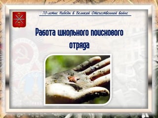 70-летие Победы в Великой Отечественной войне
Работа школьного поискового
отряда
 