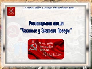 70-летие Победы в Великой Отечественной войне
Региональная акция
"Часовые у Знамени Победы"
 